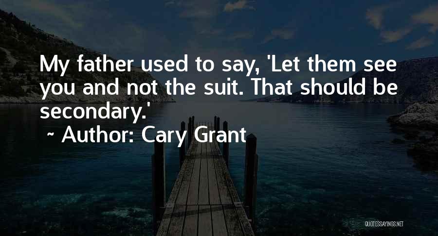 Cary Grant Quotes: My Father Used To Say, 'let Them See You And Not The Suit. That Should Be Secondary.'