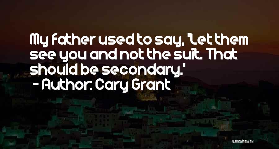 Cary Grant Quotes: My Father Used To Say, 'let Them See You And Not The Suit. That Should Be Secondary.'