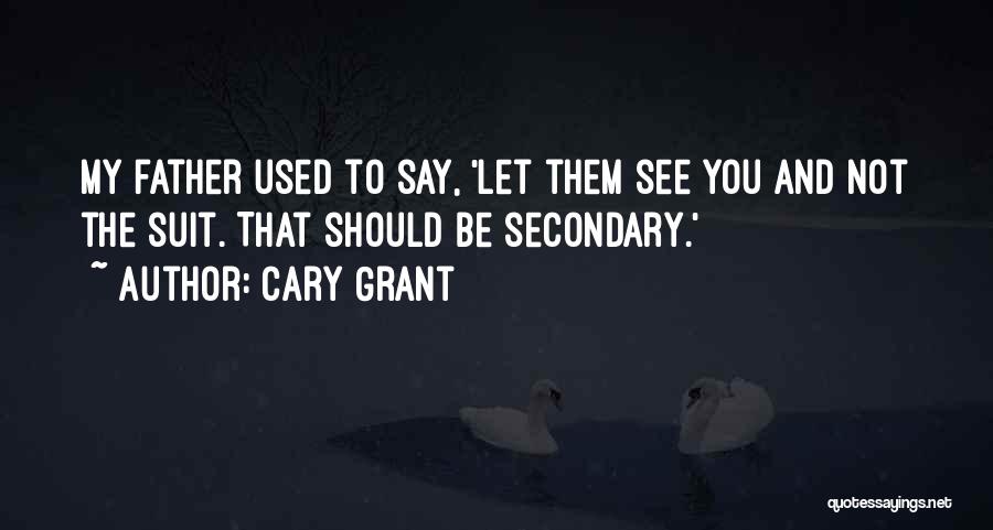 Cary Grant Quotes: My Father Used To Say, 'let Them See You And Not The Suit. That Should Be Secondary.'