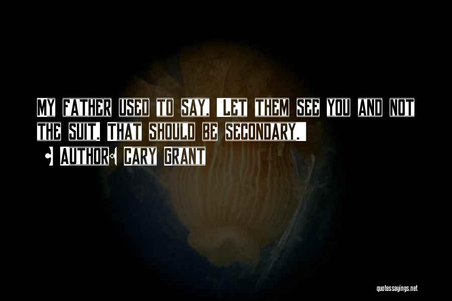 Cary Grant Quotes: My Father Used To Say, 'let Them See You And Not The Suit. That Should Be Secondary.'