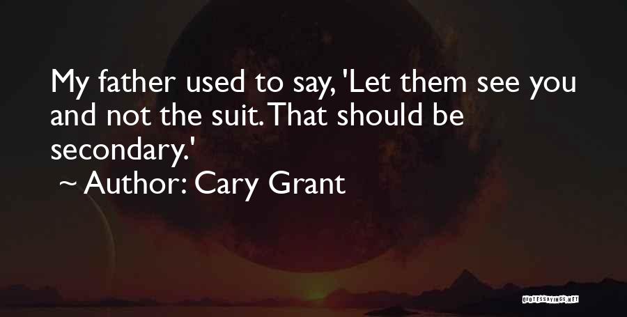 Cary Grant Quotes: My Father Used To Say, 'let Them See You And Not The Suit. That Should Be Secondary.'