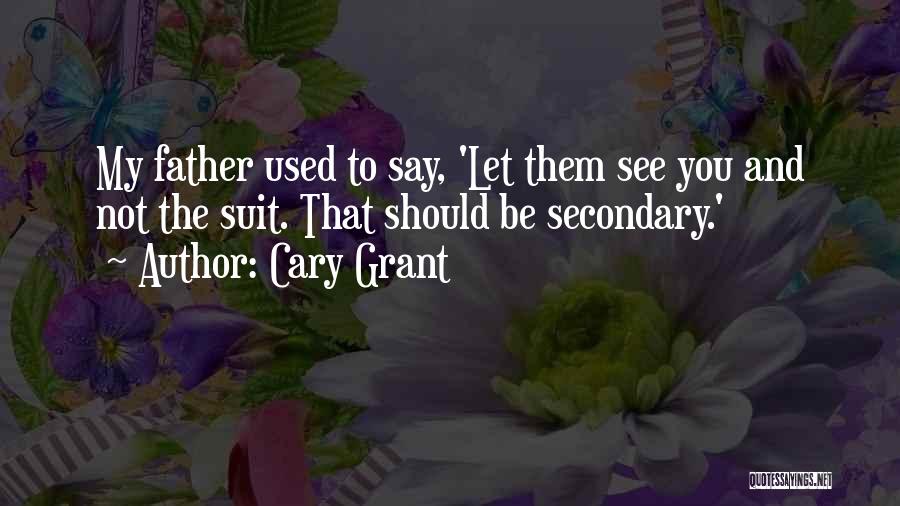 Cary Grant Quotes: My Father Used To Say, 'let Them See You And Not The Suit. That Should Be Secondary.'