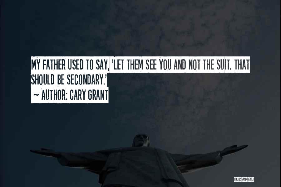 Cary Grant Quotes: My Father Used To Say, 'let Them See You And Not The Suit. That Should Be Secondary.'