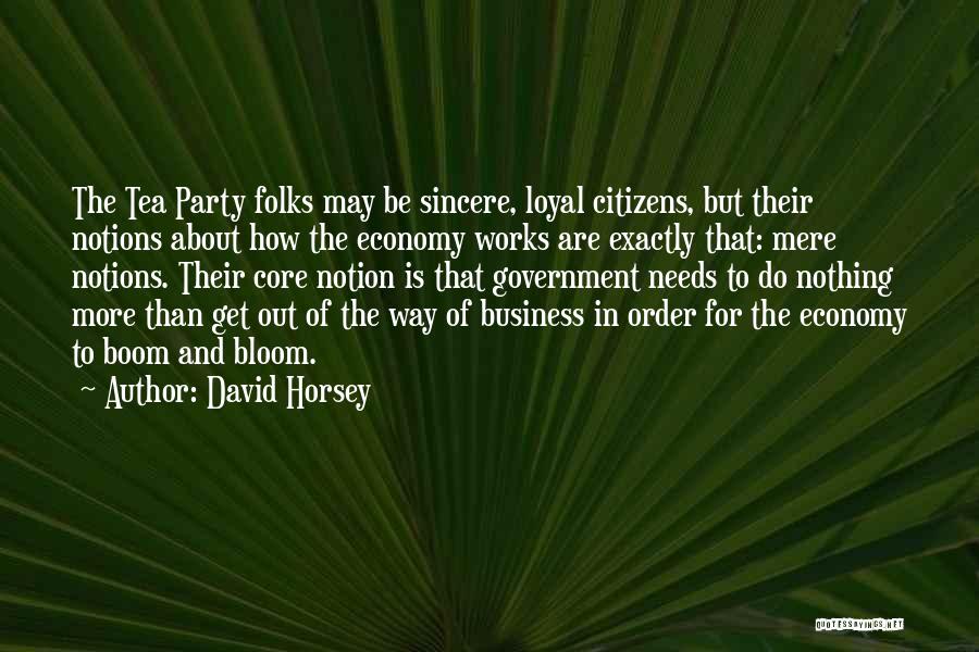 David Horsey Quotes: The Tea Party Folks May Be Sincere, Loyal Citizens, But Their Notions About How The Economy Works Are Exactly That: