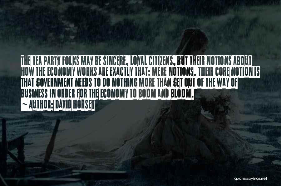 David Horsey Quotes: The Tea Party Folks May Be Sincere, Loyal Citizens, But Their Notions About How The Economy Works Are Exactly That:
