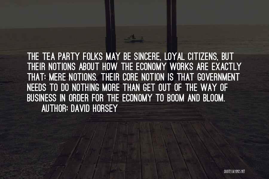 David Horsey Quotes: The Tea Party Folks May Be Sincere, Loyal Citizens, But Their Notions About How The Economy Works Are Exactly That: