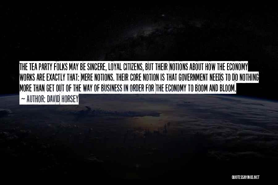 David Horsey Quotes: The Tea Party Folks May Be Sincere, Loyal Citizens, But Their Notions About How The Economy Works Are Exactly That:
