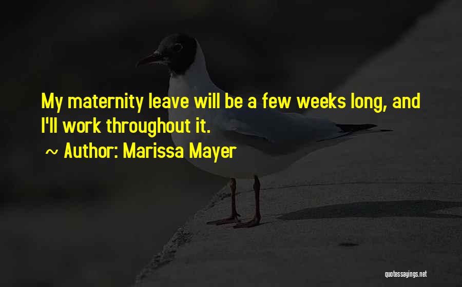 Marissa Mayer Quotes: My Maternity Leave Will Be A Few Weeks Long, And I'll Work Throughout It.