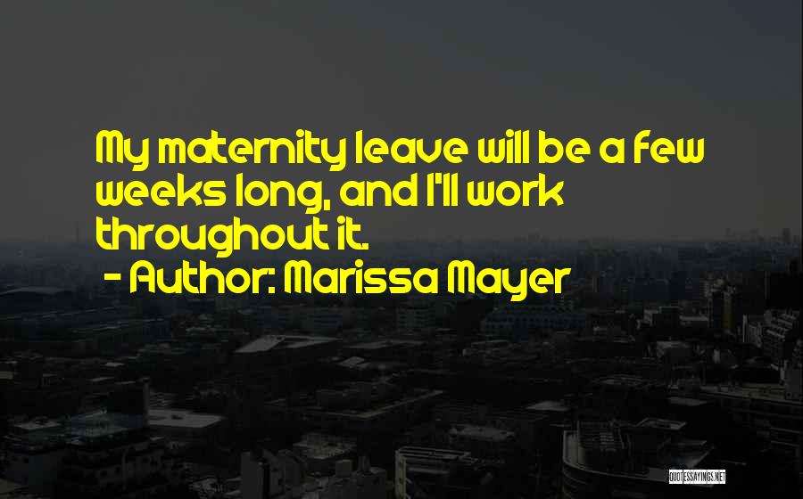 Marissa Mayer Quotes: My Maternity Leave Will Be A Few Weeks Long, And I'll Work Throughout It.