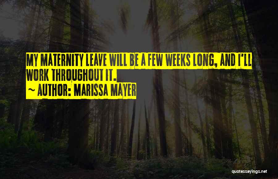 Marissa Mayer Quotes: My Maternity Leave Will Be A Few Weeks Long, And I'll Work Throughout It.