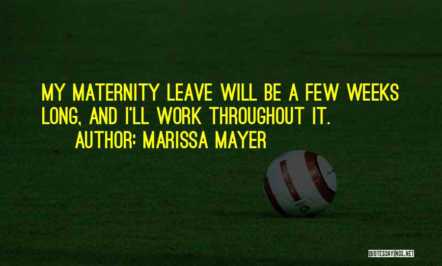 Marissa Mayer Quotes: My Maternity Leave Will Be A Few Weeks Long, And I'll Work Throughout It.