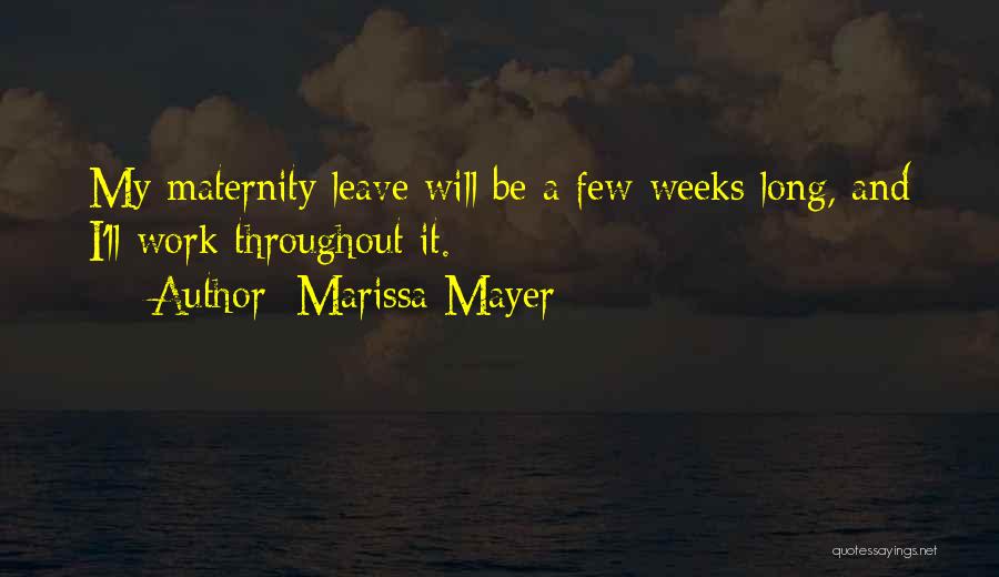 Marissa Mayer Quotes: My Maternity Leave Will Be A Few Weeks Long, And I'll Work Throughout It.