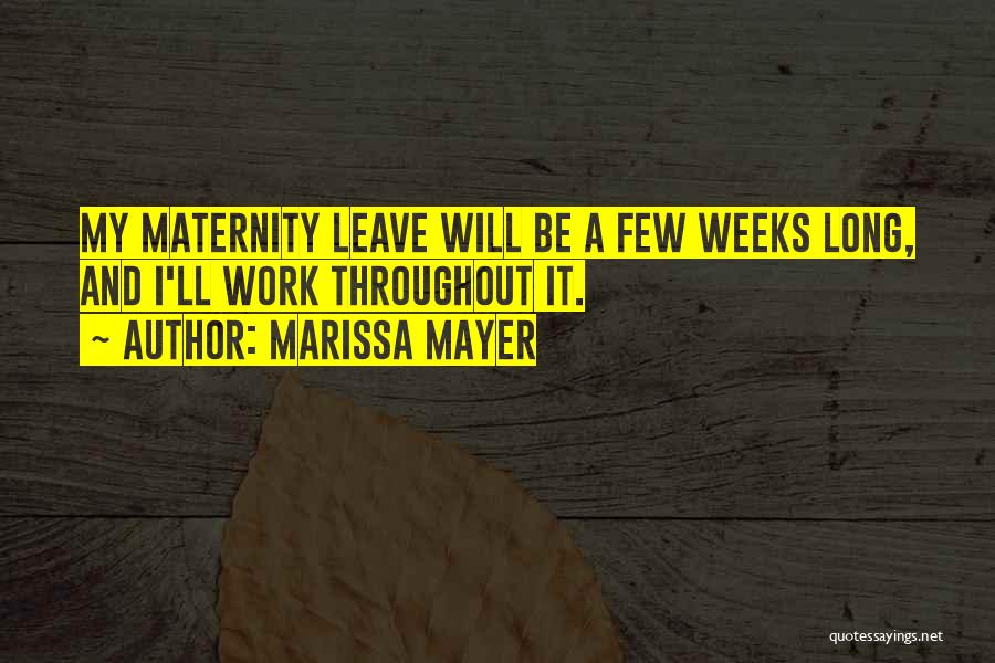 Marissa Mayer Quotes: My Maternity Leave Will Be A Few Weeks Long, And I'll Work Throughout It.