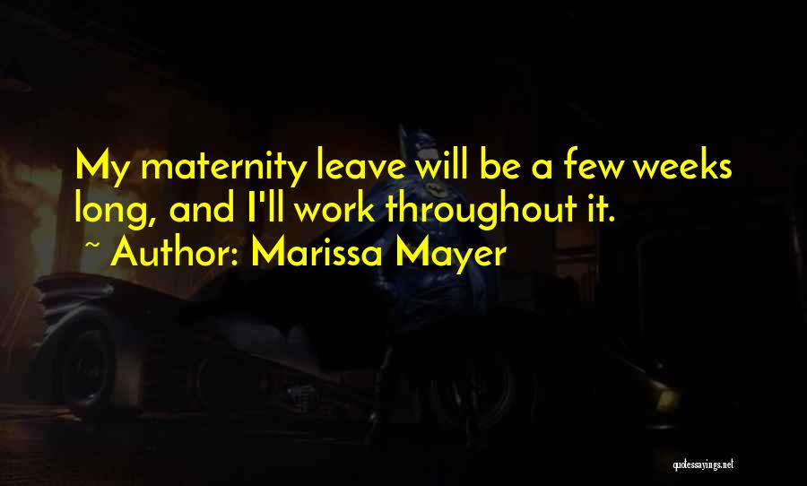 Marissa Mayer Quotes: My Maternity Leave Will Be A Few Weeks Long, And I'll Work Throughout It.