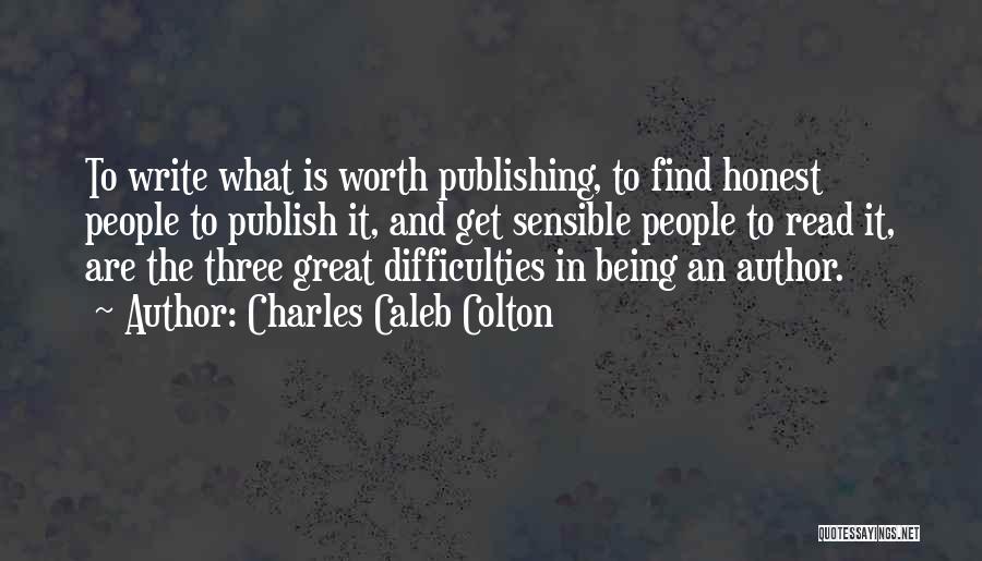 Charles Caleb Colton Quotes: To Write What Is Worth Publishing, To Find Honest People To Publish It, And Get Sensible People To Read It,