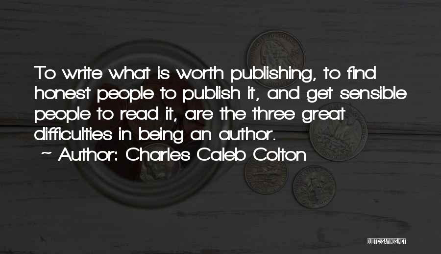 Charles Caleb Colton Quotes: To Write What Is Worth Publishing, To Find Honest People To Publish It, And Get Sensible People To Read It,