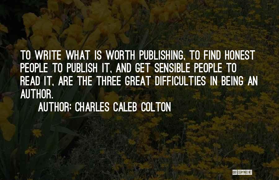 Charles Caleb Colton Quotes: To Write What Is Worth Publishing, To Find Honest People To Publish It, And Get Sensible People To Read It,