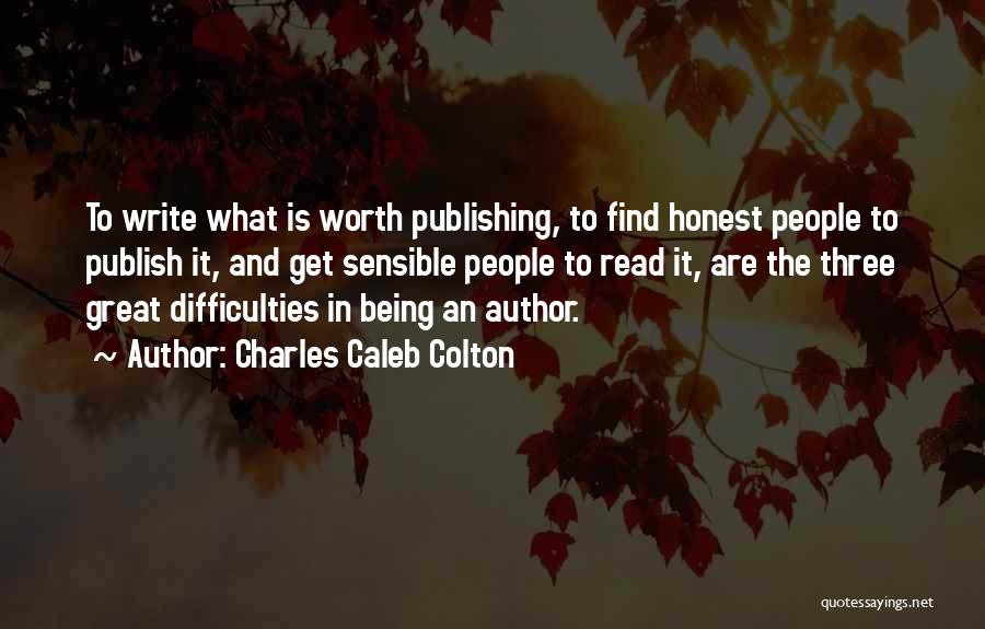 Charles Caleb Colton Quotes: To Write What Is Worth Publishing, To Find Honest People To Publish It, And Get Sensible People To Read It,