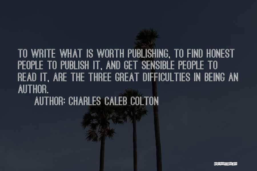 Charles Caleb Colton Quotes: To Write What Is Worth Publishing, To Find Honest People To Publish It, And Get Sensible People To Read It,