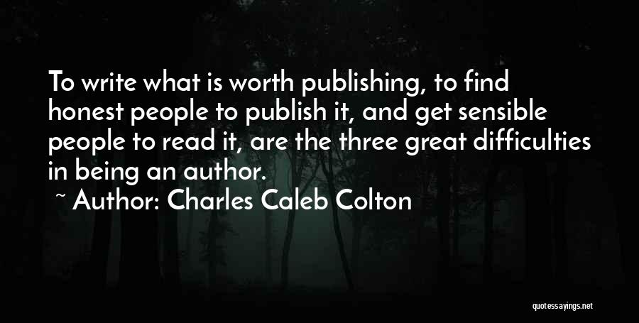 Charles Caleb Colton Quotes: To Write What Is Worth Publishing, To Find Honest People To Publish It, And Get Sensible People To Read It,