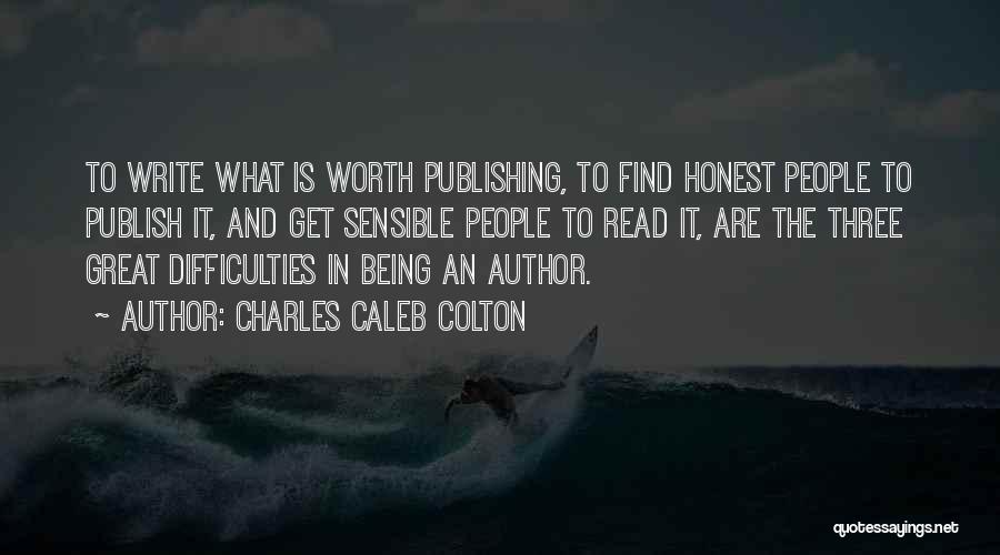Charles Caleb Colton Quotes: To Write What Is Worth Publishing, To Find Honest People To Publish It, And Get Sensible People To Read It,