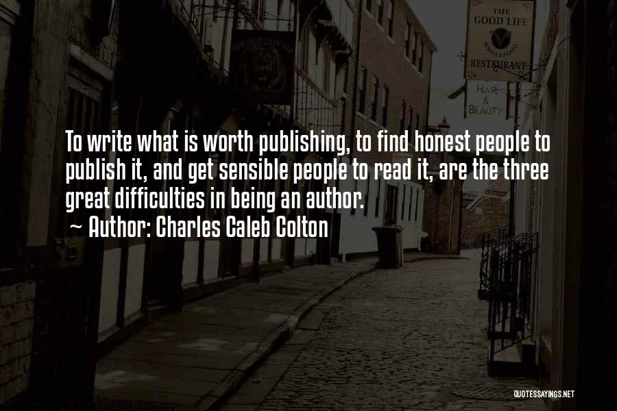 Charles Caleb Colton Quotes: To Write What Is Worth Publishing, To Find Honest People To Publish It, And Get Sensible People To Read It,