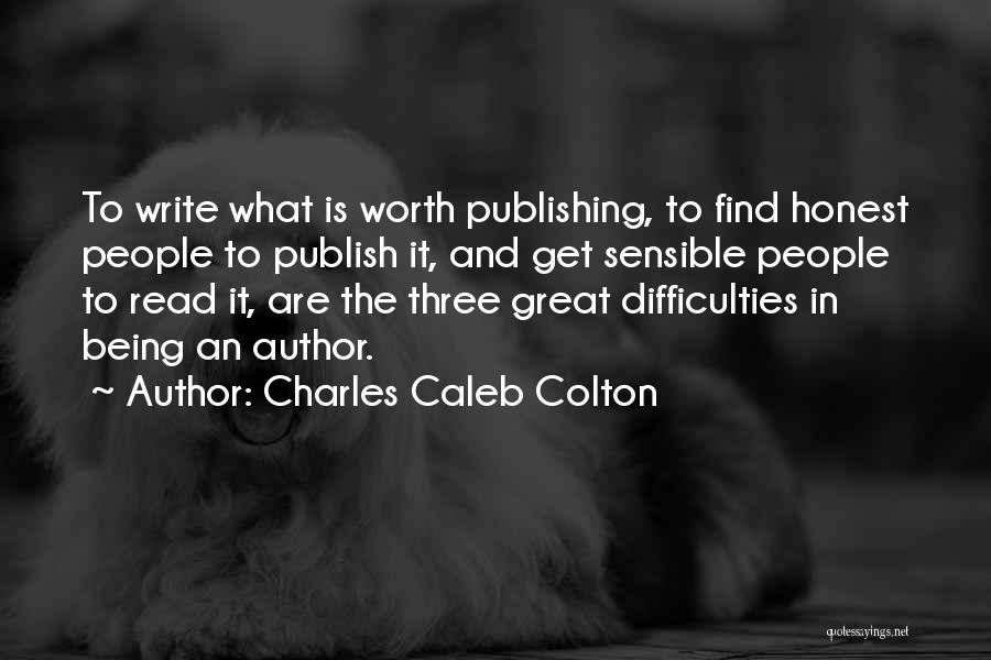 Charles Caleb Colton Quotes: To Write What Is Worth Publishing, To Find Honest People To Publish It, And Get Sensible People To Read It,