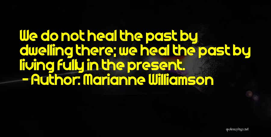 Marianne Williamson Quotes: We Do Not Heal The Past By Dwelling There; We Heal The Past By Living Fully In The Present.