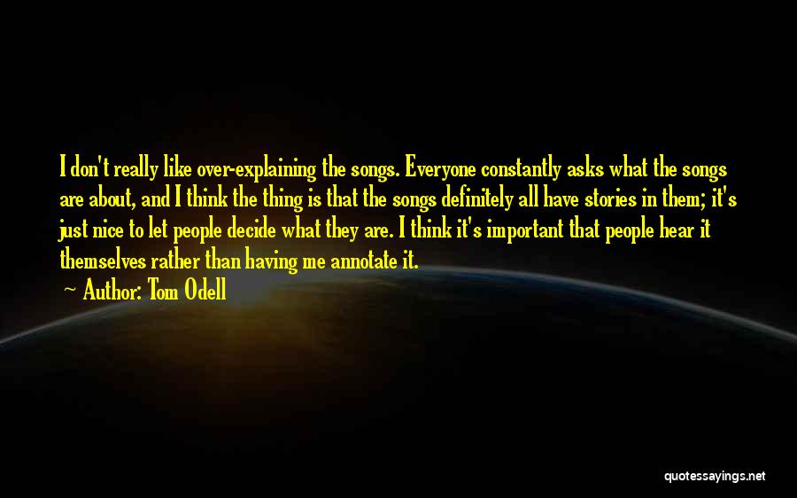 Tom Odell Quotes: I Don't Really Like Over-explaining The Songs. Everyone Constantly Asks What The Songs Are About, And I Think The Thing