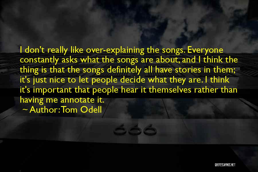 Tom Odell Quotes: I Don't Really Like Over-explaining The Songs. Everyone Constantly Asks What The Songs Are About, And I Think The Thing