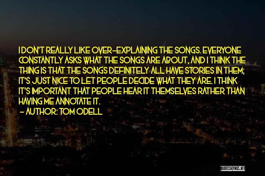 Tom Odell Quotes: I Don't Really Like Over-explaining The Songs. Everyone Constantly Asks What The Songs Are About, And I Think The Thing