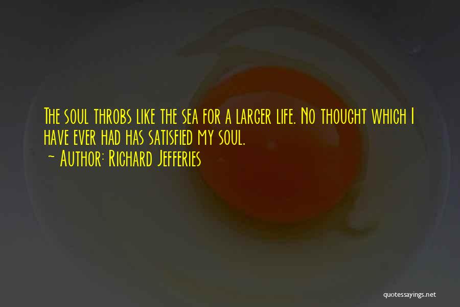 Richard Jefferies Quotes: The Soul Throbs Like The Sea For A Larger Life. No Thought Which I Have Ever Had Has Satisfied My