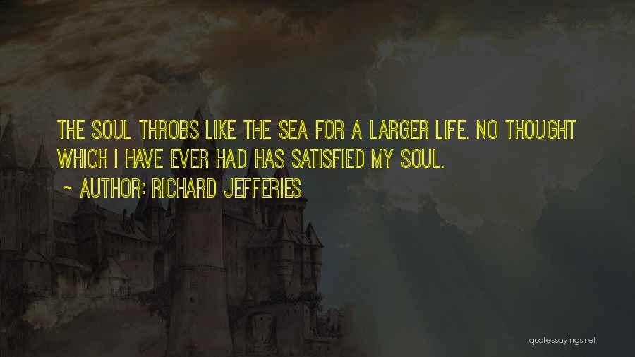Richard Jefferies Quotes: The Soul Throbs Like The Sea For A Larger Life. No Thought Which I Have Ever Had Has Satisfied My
