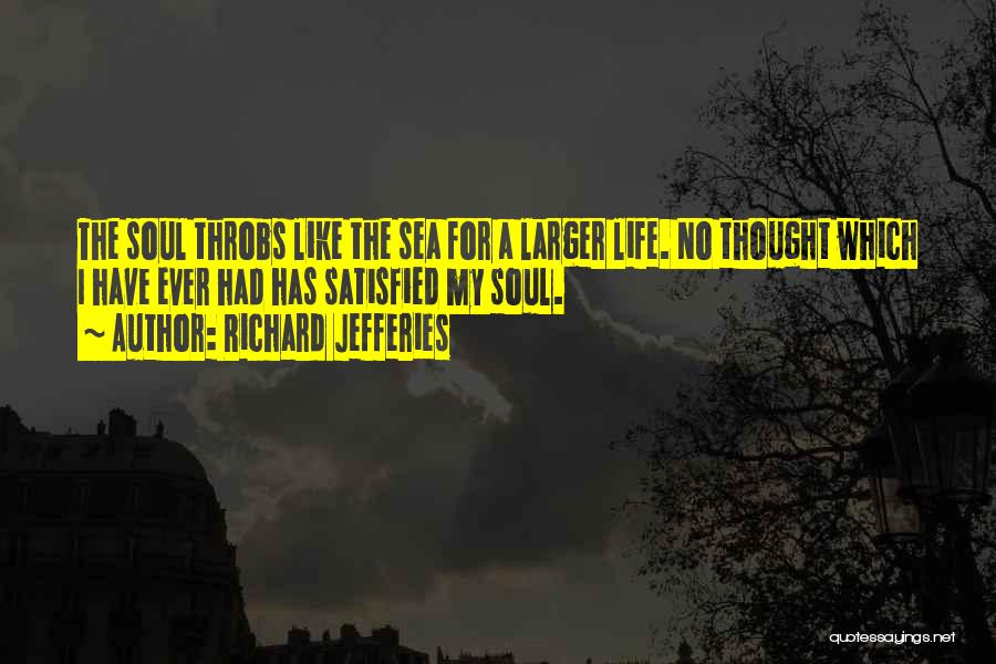 Richard Jefferies Quotes: The Soul Throbs Like The Sea For A Larger Life. No Thought Which I Have Ever Had Has Satisfied My