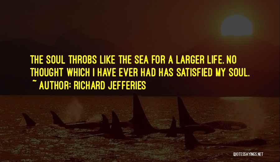 Richard Jefferies Quotes: The Soul Throbs Like The Sea For A Larger Life. No Thought Which I Have Ever Had Has Satisfied My