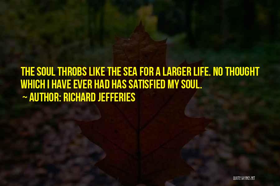 Richard Jefferies Quotes: The Soul Throbs Like The Sea For A Larger Life. No Thought Which I Have Ever Had Has Satisfied My