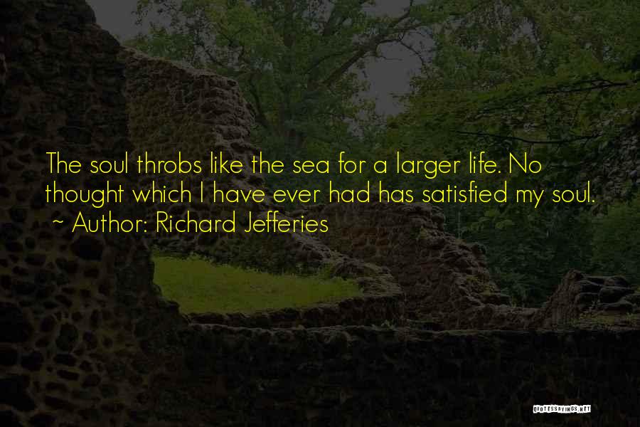 Richard Jefferies Quotes: The Soul Throbs Like The Sea For A Larger Life. No Thought Which I Have Ever Had Has Satisfied My