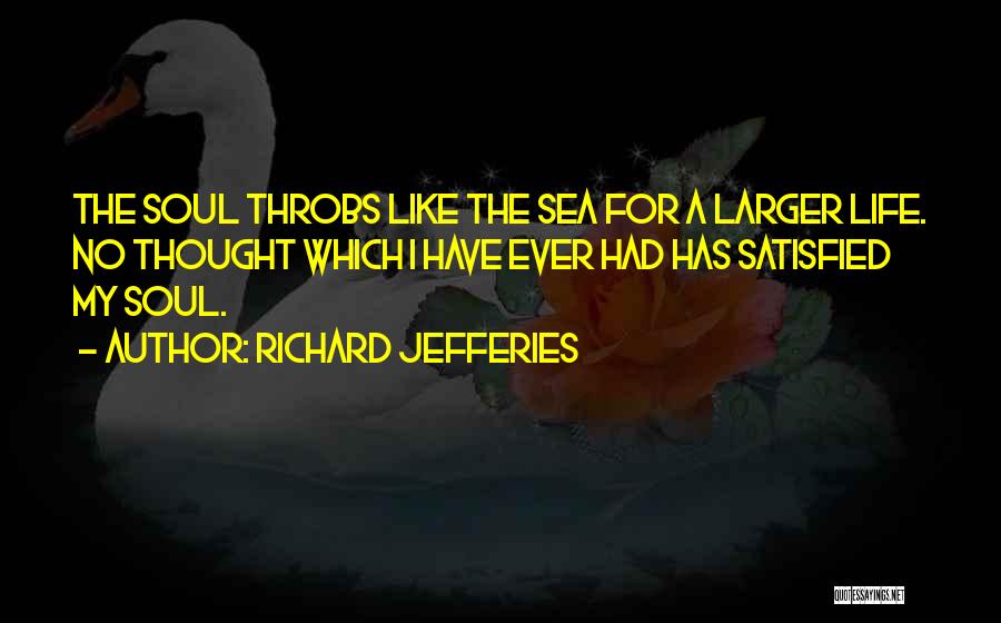 Richard Jefferies Quotes: The Soul Throbs Like The Sea For A Larger Life. No Thought Which I Have Ever Had Has Satisfied My