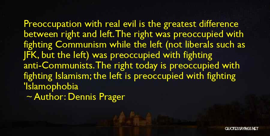 Dennis Prager Quotes: Preoccupation With Real Evil Is The Greatest Difference Between Right And Left. The Right Was Preoccupied With Fighting Communism While
