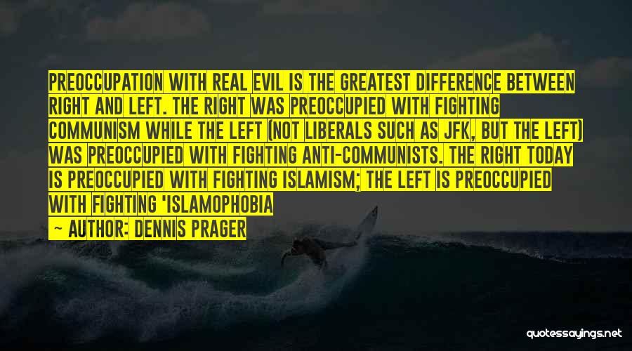 Dennis Prager Quotes: Preoccupation With Real Evil Is The Greatest Difference Between Right And Left. The Right Was Preoccupied With Fighting Communism While