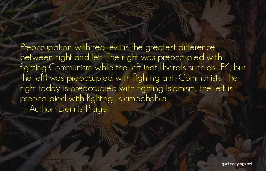 Dennis Prager Quotes: Preoccupation With Real Evil Is The Greatest Difference Between Right And Left. The Right Was Preoccupied With Fighting Communism While