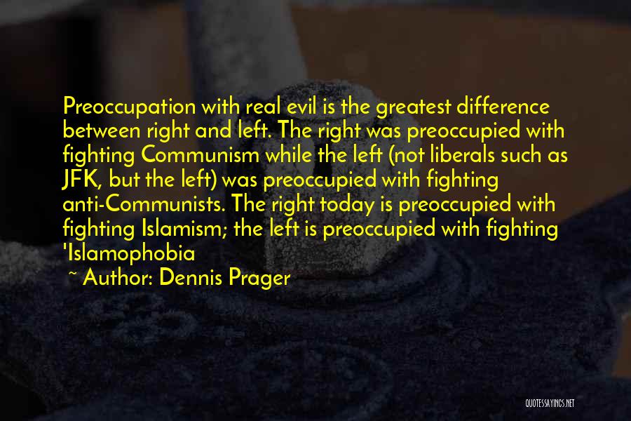 Dennis Prager Quotes: Preoccupation With Real Evil Is The Greatest Difference Between Right And Left. The Right Was Preoccupied With Fighting Communism While