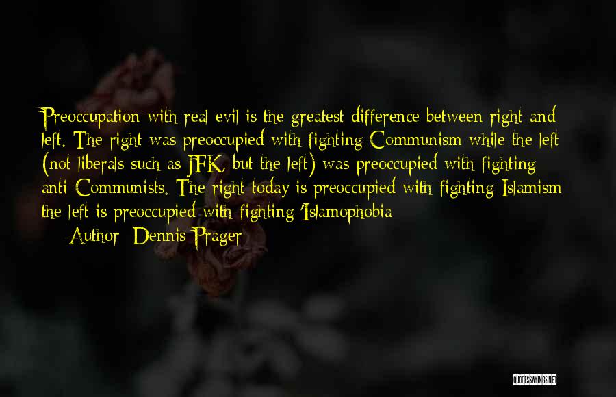Dennis Prager Quotes: Preoccupation With Real Evil Is The Greatest Difference Between Right And Left. The Right Was Preoccupied With Fighting Communism While