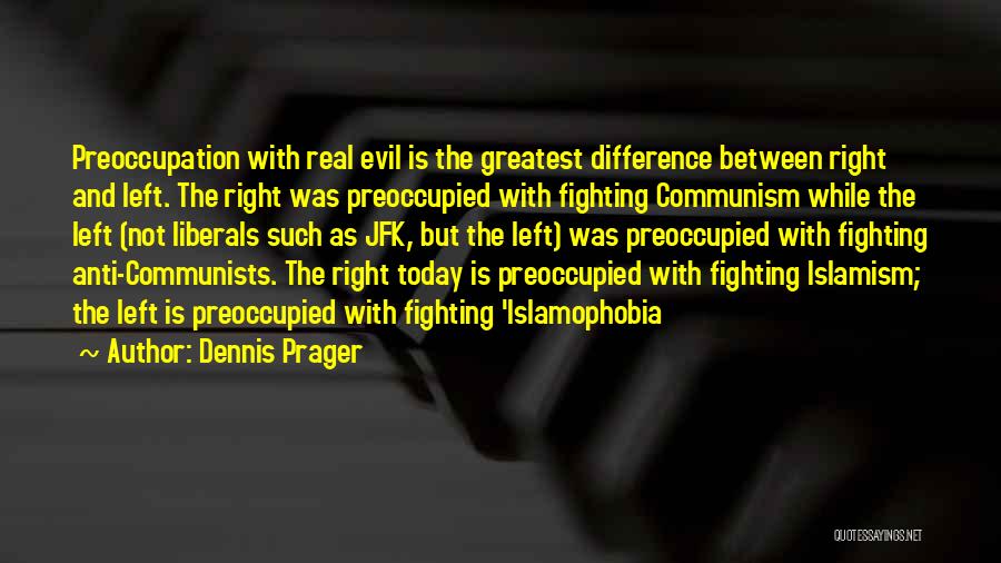 Dennis Prager Quotes: Preoccupation With Real Evil Is The Greatest Difference Between Right And Left. The Right Was Preoccupied With Fighting Communism While