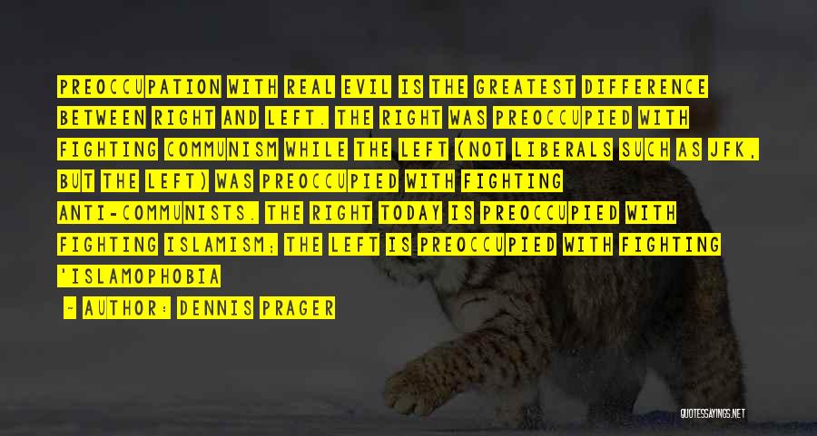 Dennis Prager Quotes: Preoccupation With Real Evil Is The Greatest Difference Between Right And Left. The Right Was Preoccupied With Fighting Communism While