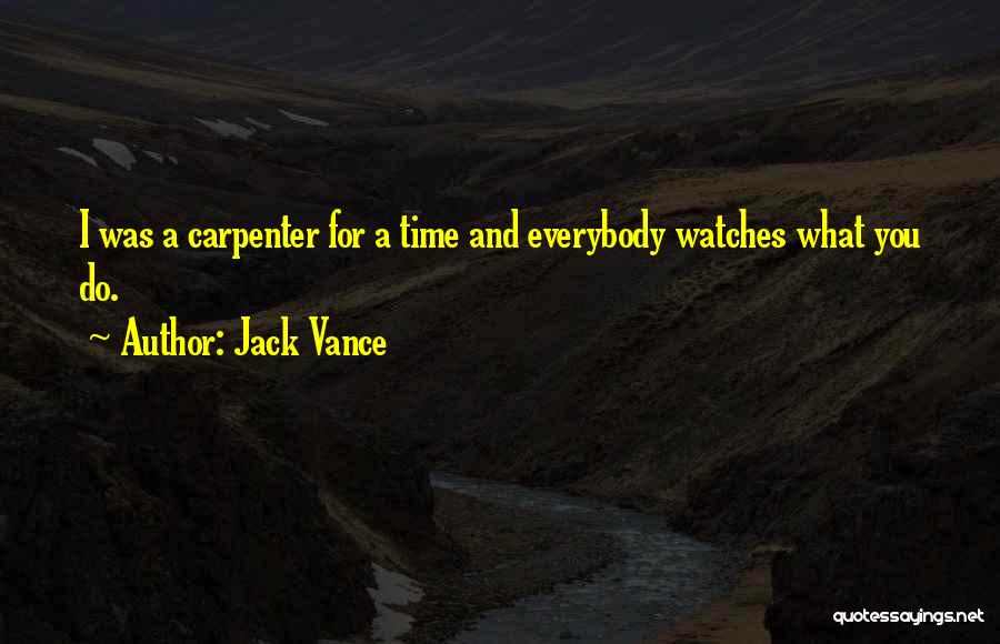 Jack Vance Quotes: I Was A Carpenter For A Time And Everybody Watches What You Do.