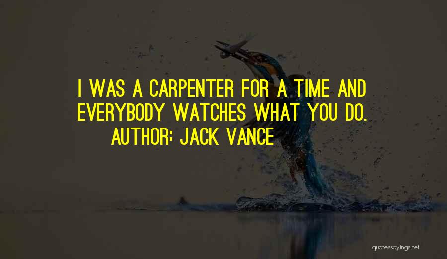 Jack Vance Quotes: I Was A Carpenter For A Time And Everybody Watches What You Do.