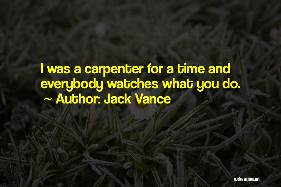 Jack Vance Quotes: I Was A Carpenter For A Time And Everybody Watches What You Do.