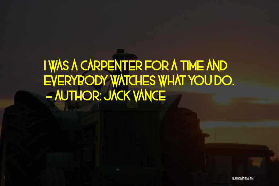 Jack Vance Quotes: I Was A Carpenter For A Time And Everybody Watches What You Do.