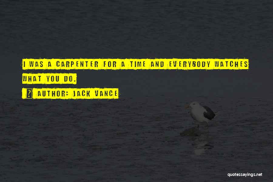 Jack Vance Quotes: I Was A Carpenter For A Time And Everybody Watches What You Do.